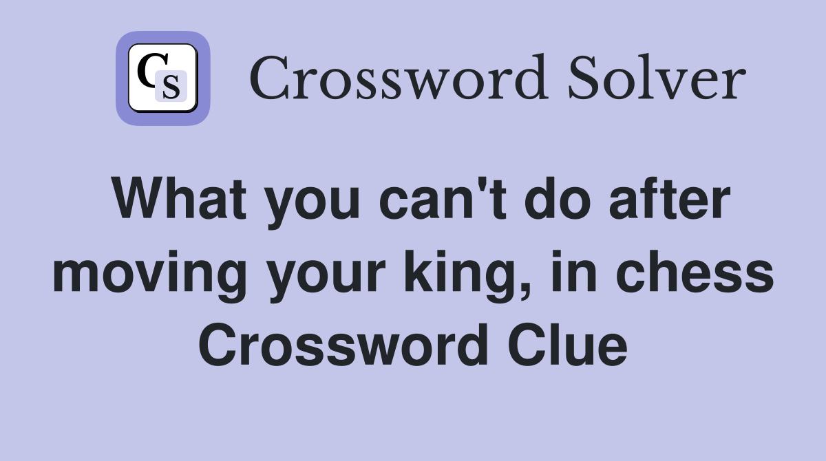 What you can't do after moving your king, in chess Crossword Clue