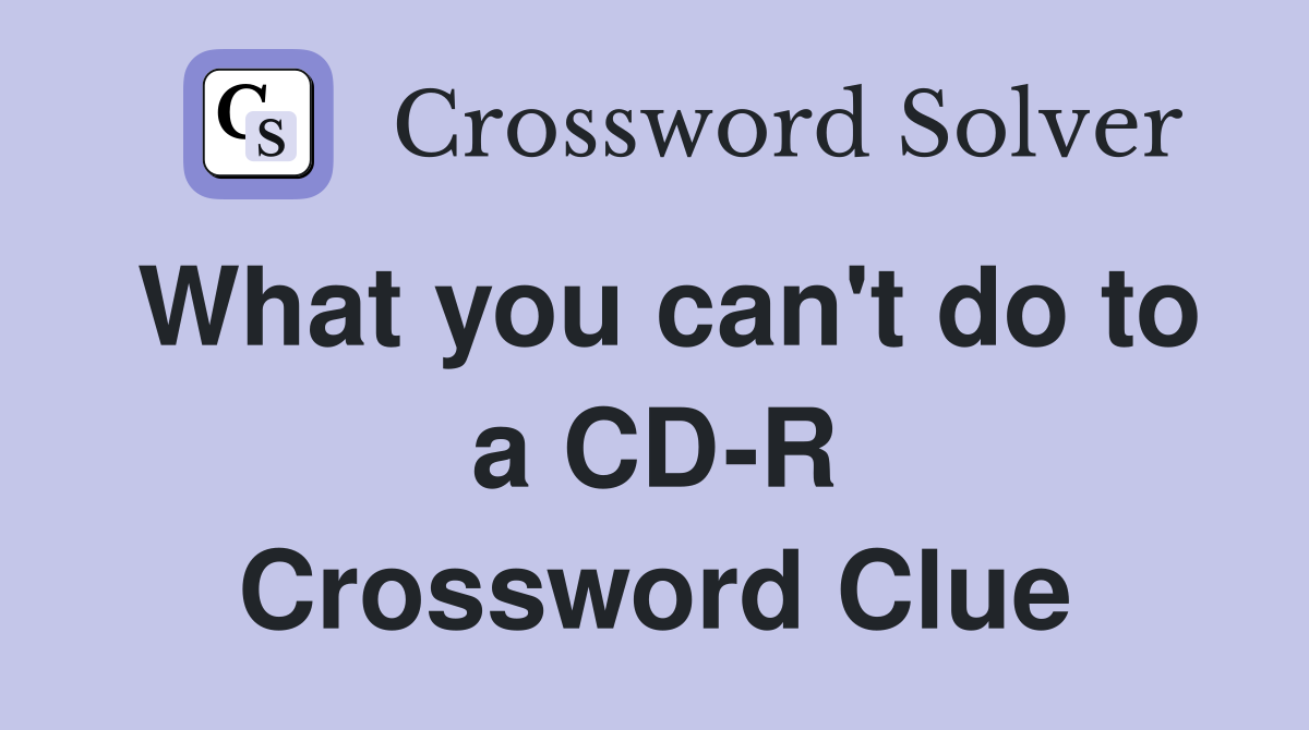 What you can't do to a CD-R Crossword Clue