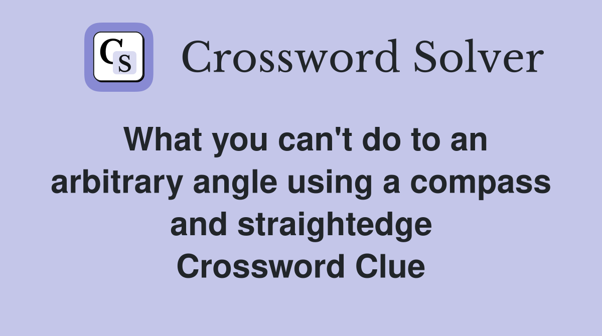 What you can't do to an arbitrary angle using a compass and straightedge Crossword Clue