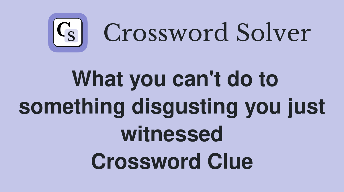 What you can't do to something disgusting you just witnessed Crossword Clue