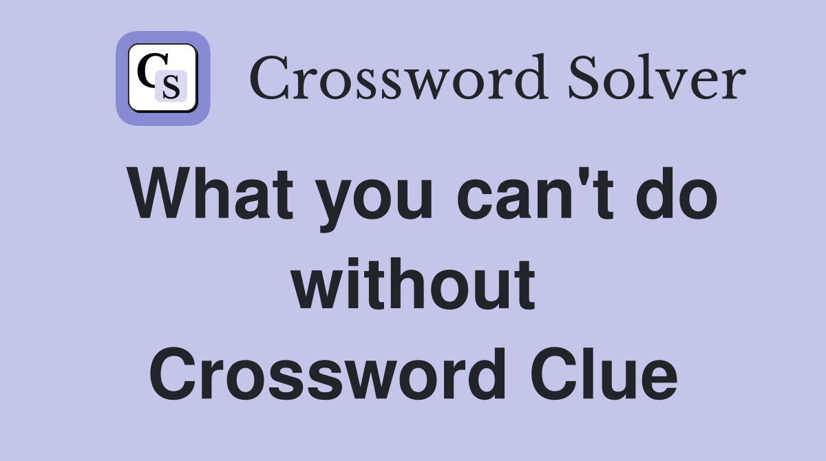 What you can't do without Crossword Clue