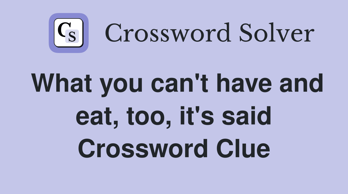 What you can't have and eat, too, it's said Crossword Clue
