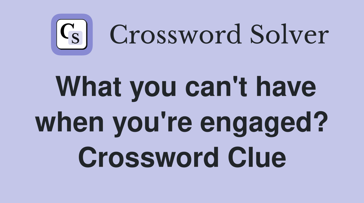 What you can't have when you're engaged? Crossword Clue