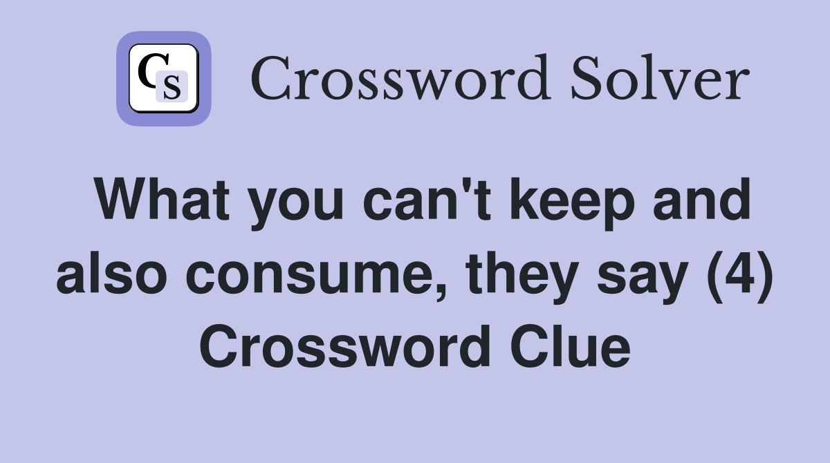 What you can't keep and also consume, they say (4) Crossword Clue
