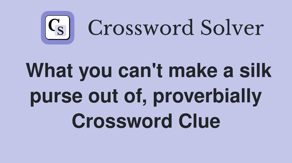 What you can't make a silk purse out of, proverbially Crossword Clue