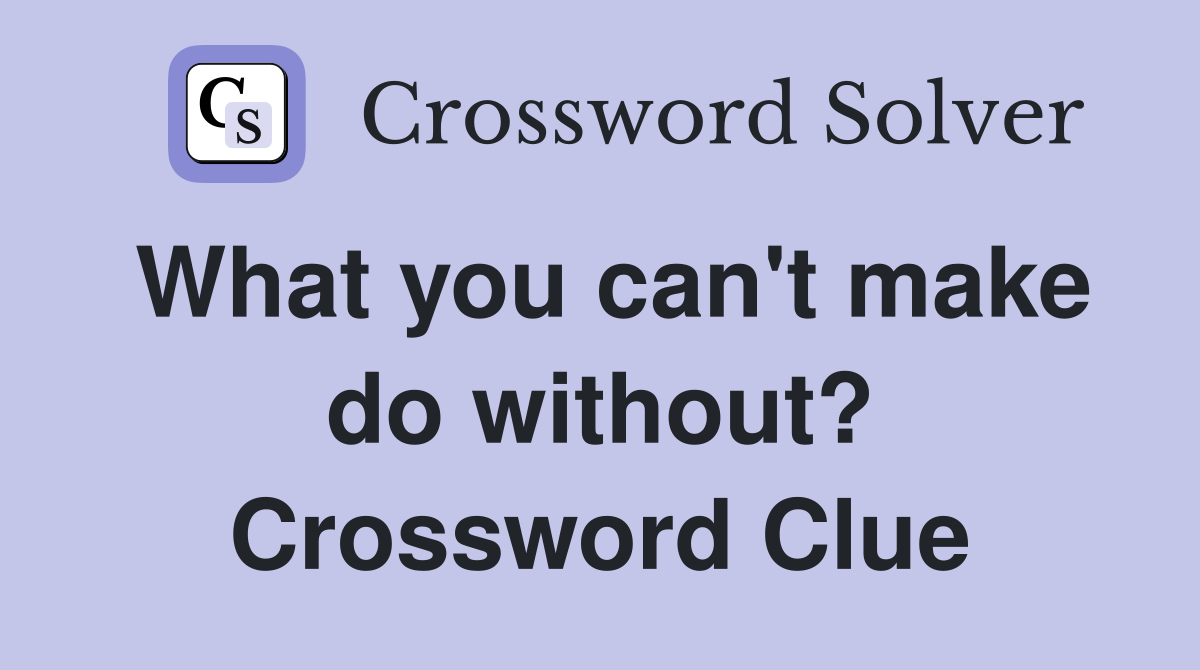 What you can't make do without? Crossword Clue