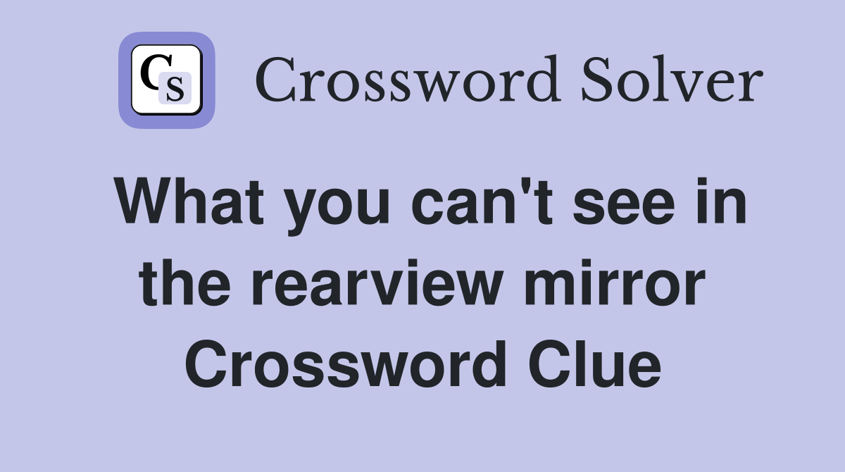 What you can't see in the rearview mirror Crossword Clue