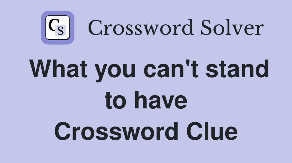 What you can't stand to have Crossword Clue