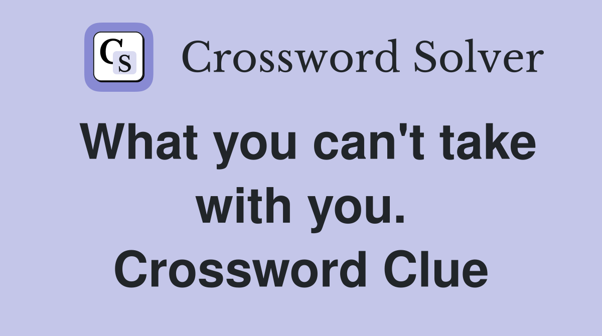 What you can't take with you. Crossword Clue