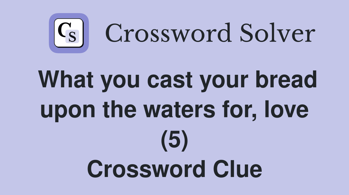 What you cast your bread upon the waters for, love (5) Crossword Clue