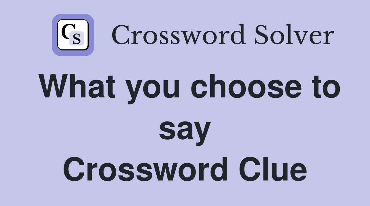 What you choose to say Crossword Clue