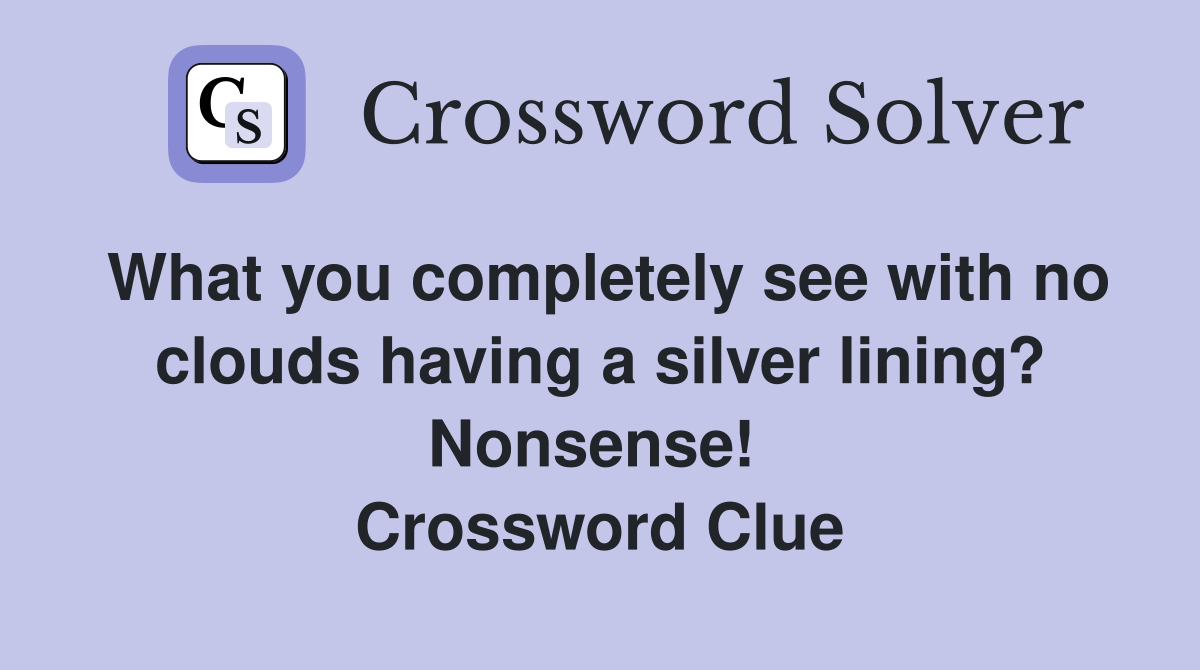 What you completely see with no clouds having a silver lining? Nonsense!  Crossword Clue