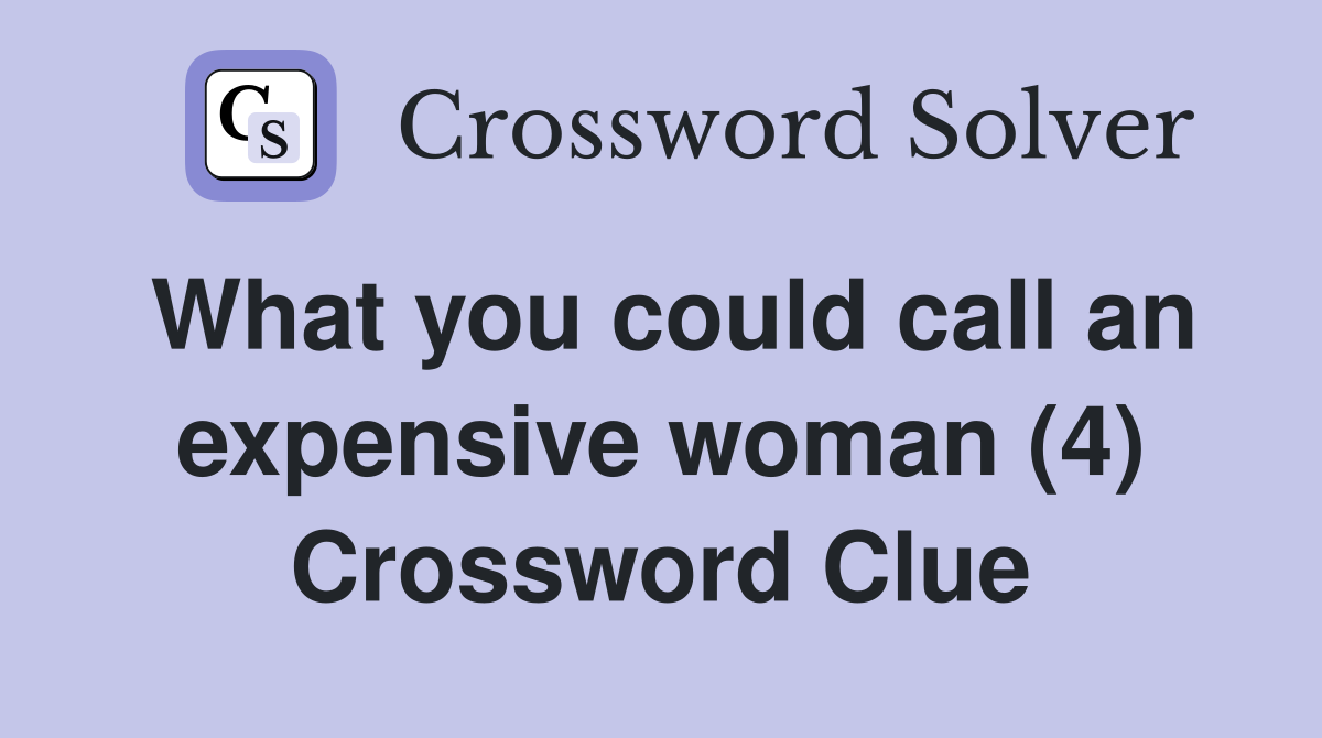 What you could call an expensive woman (4) Crossword Clue
