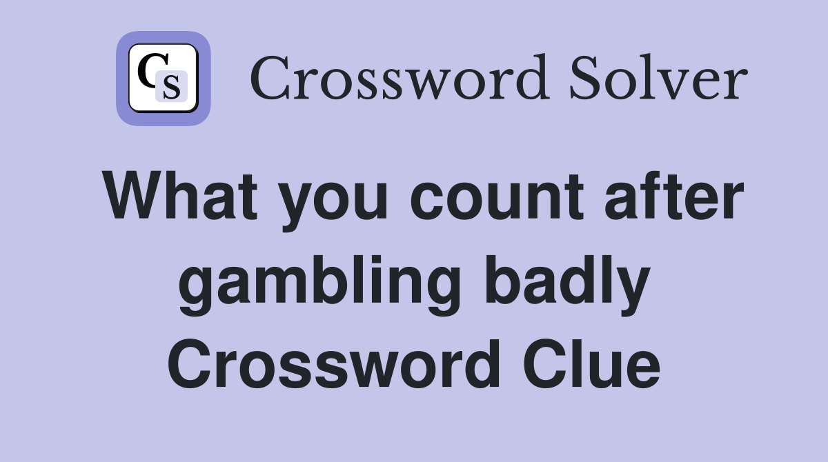 What you count after gambling badly Crossword Clue
