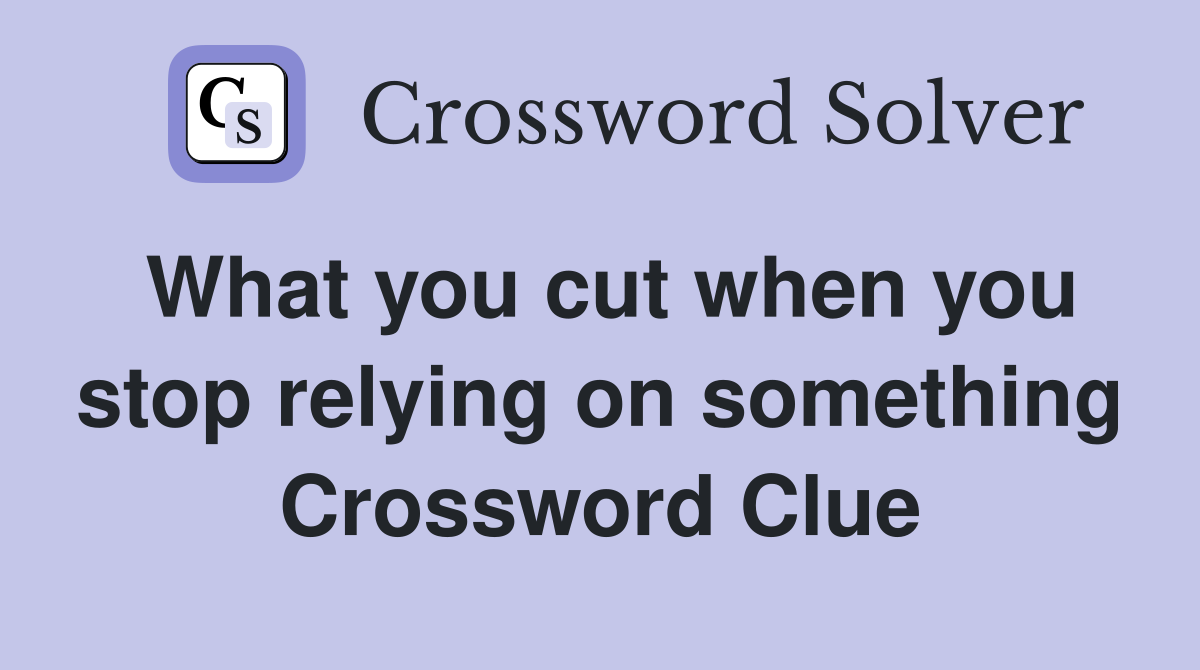 What you cut when you stop relying on something Crossword Clue