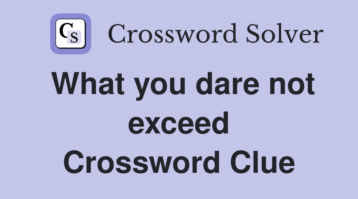 What you dare not exceed Crossword Clue