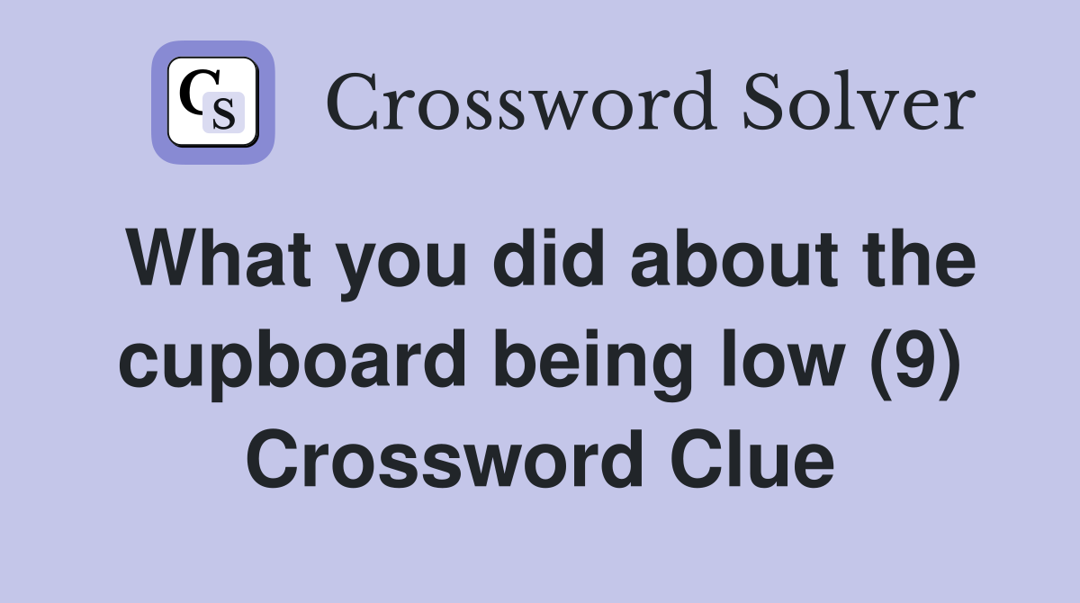 What you did about the cupboard being low (9) Crossword Clue