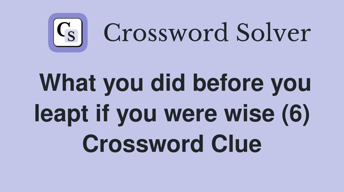 What you did before you leapt if you were wise (6) Crossword Clue