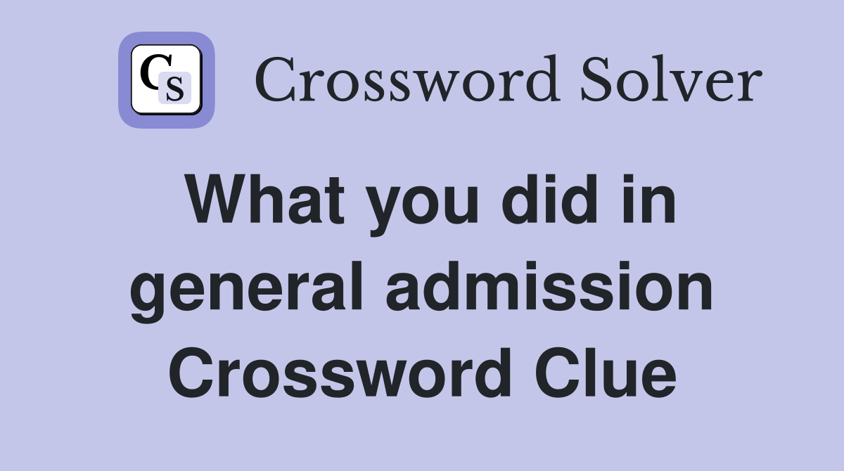 What you did in general admission Crossword Clue