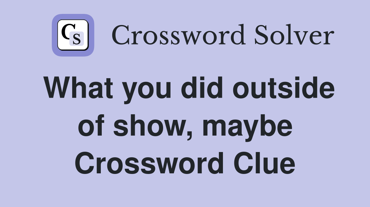 What you did outside of show, maybe Crossword Clue