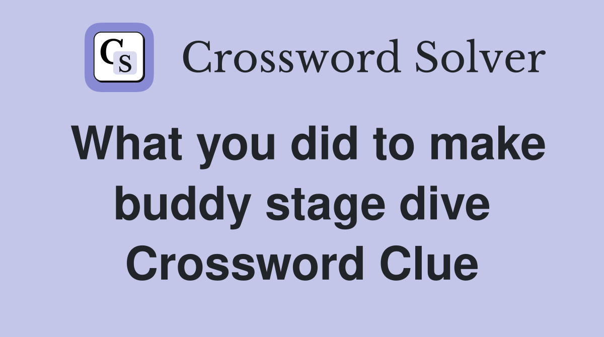 What you did to make buddy stage dive Crossword Clue