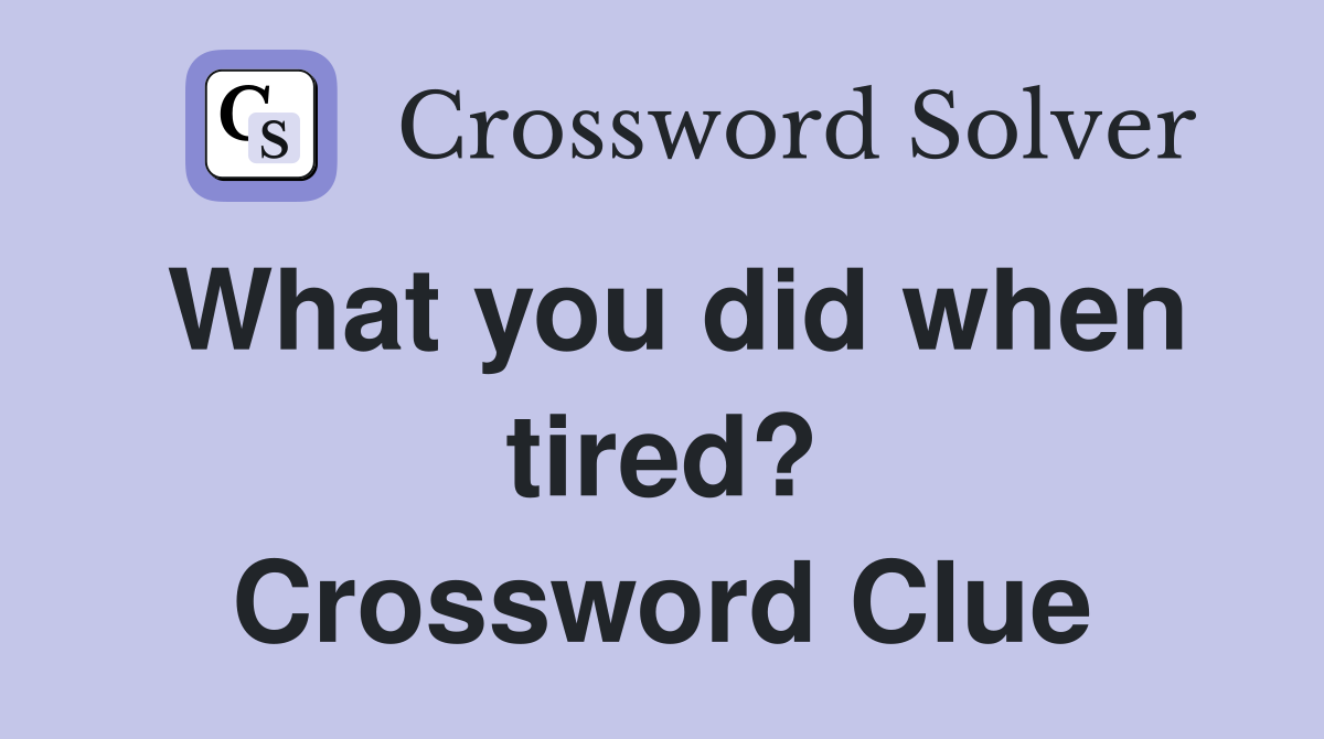 What you did when tired? Crossword Clue