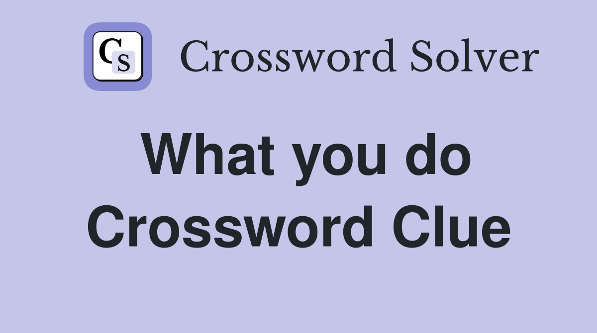 What you do Crossword Clue