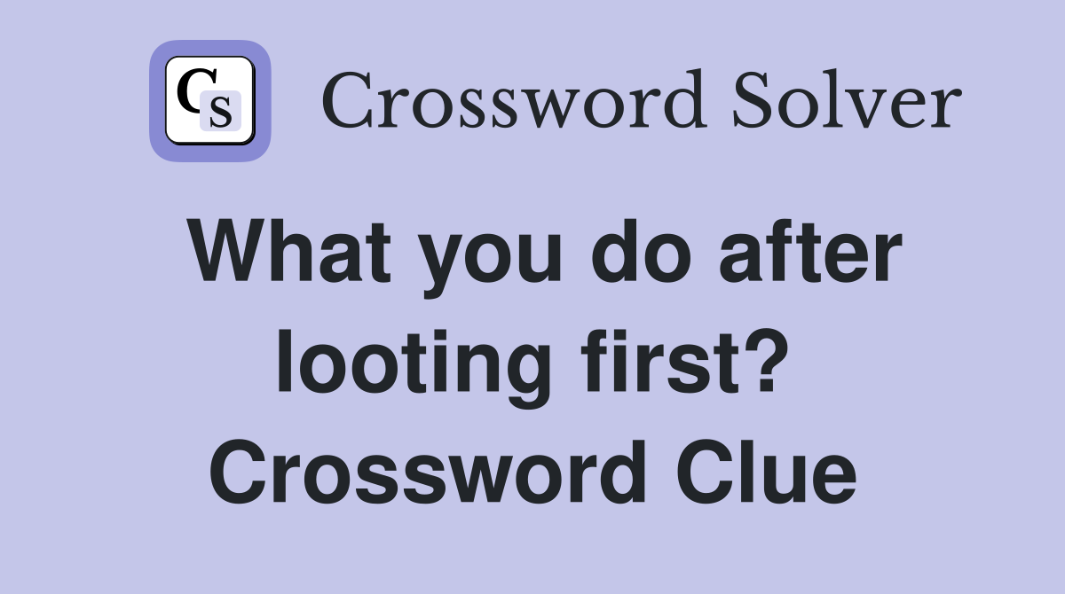 What you do after looting first? Crossword Clue