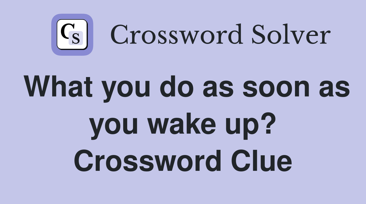 What you do as soon as you wake up? Crossword Clue