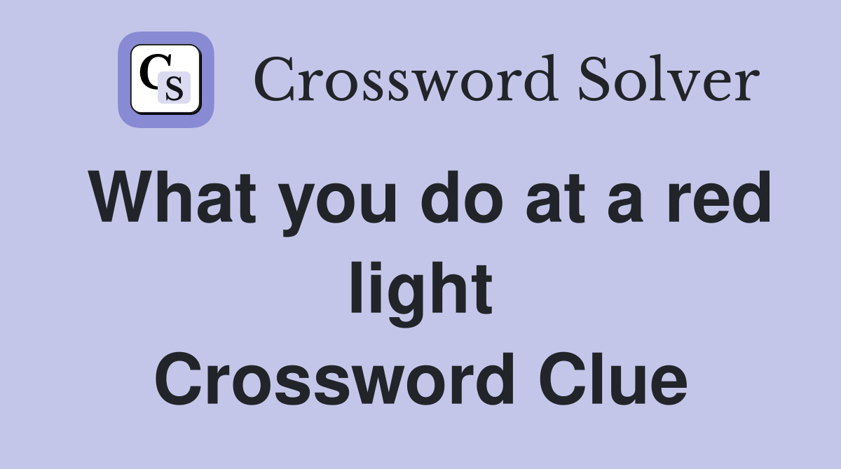 What you do at a red light Crossword Clue