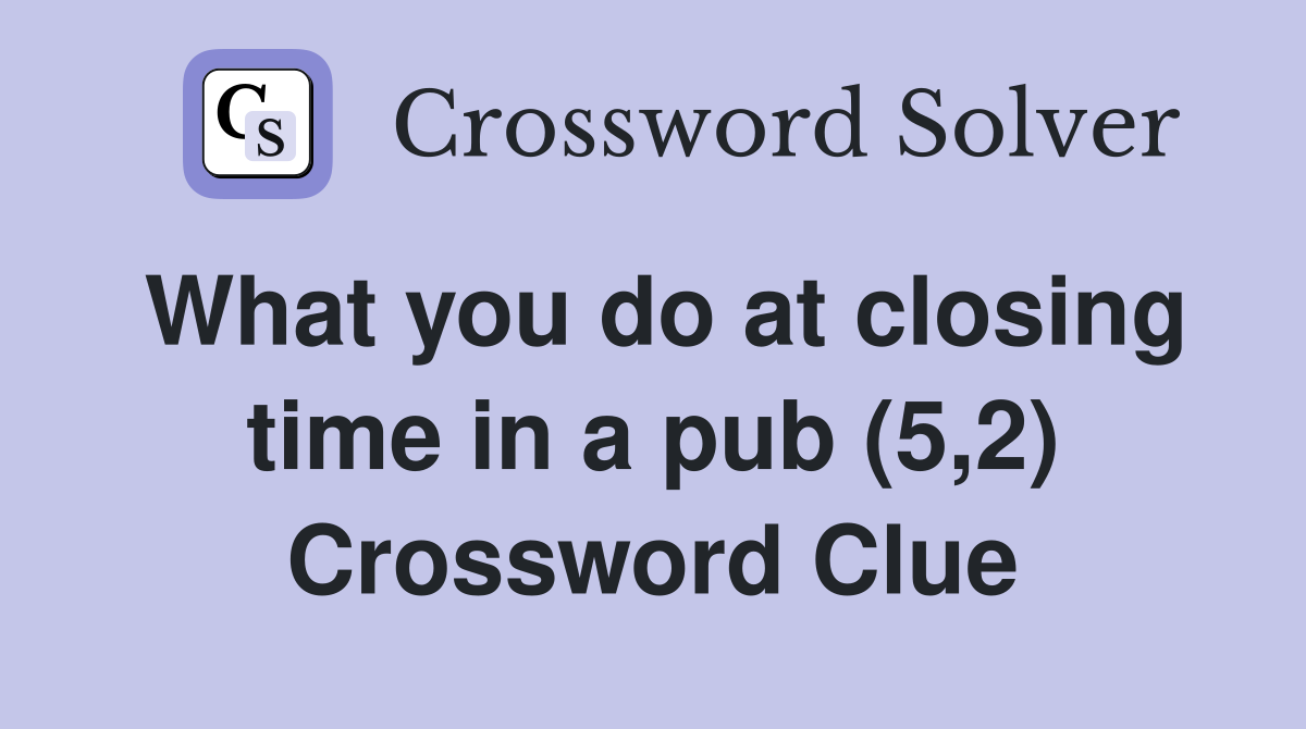 What you do at closing time in a pub (5,2) Crossword Clue