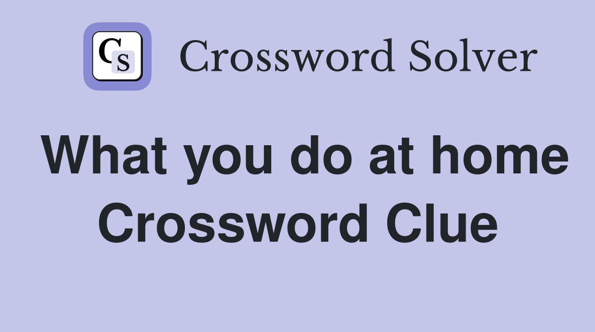 What you do at home Crossword Clue