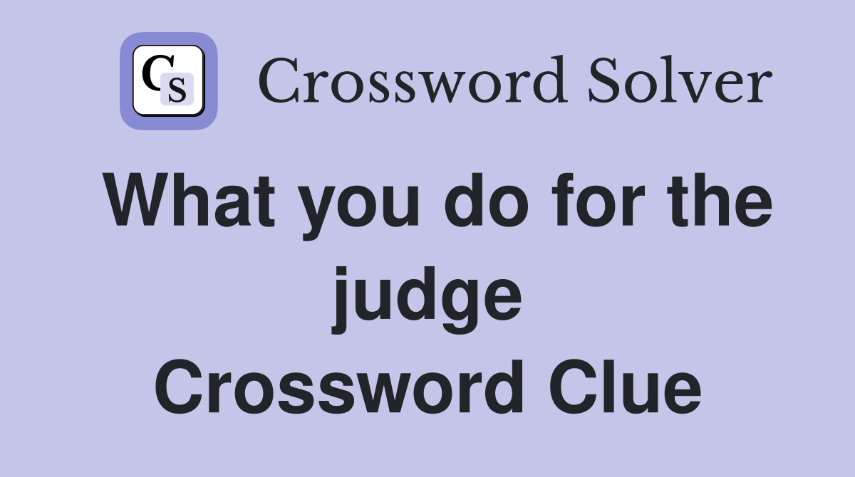 What you do for the judge Crossword Clue