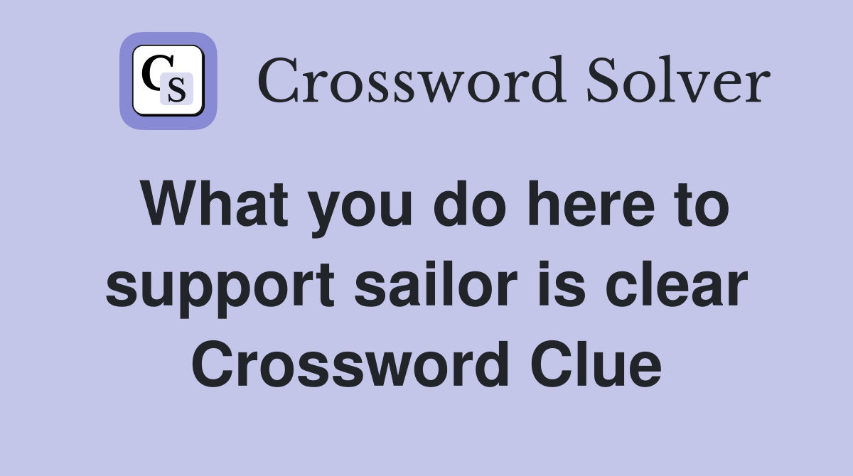 What you do here to support sailor is clear Crossword Clue