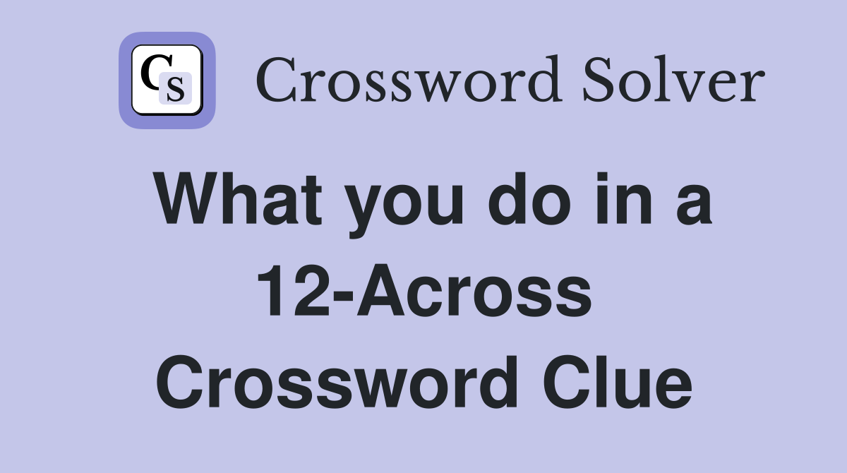 What you do in a 12-Across Crossword Clue