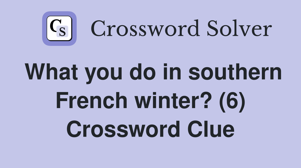 What you do in southern French winter? (6) Crossword Clue