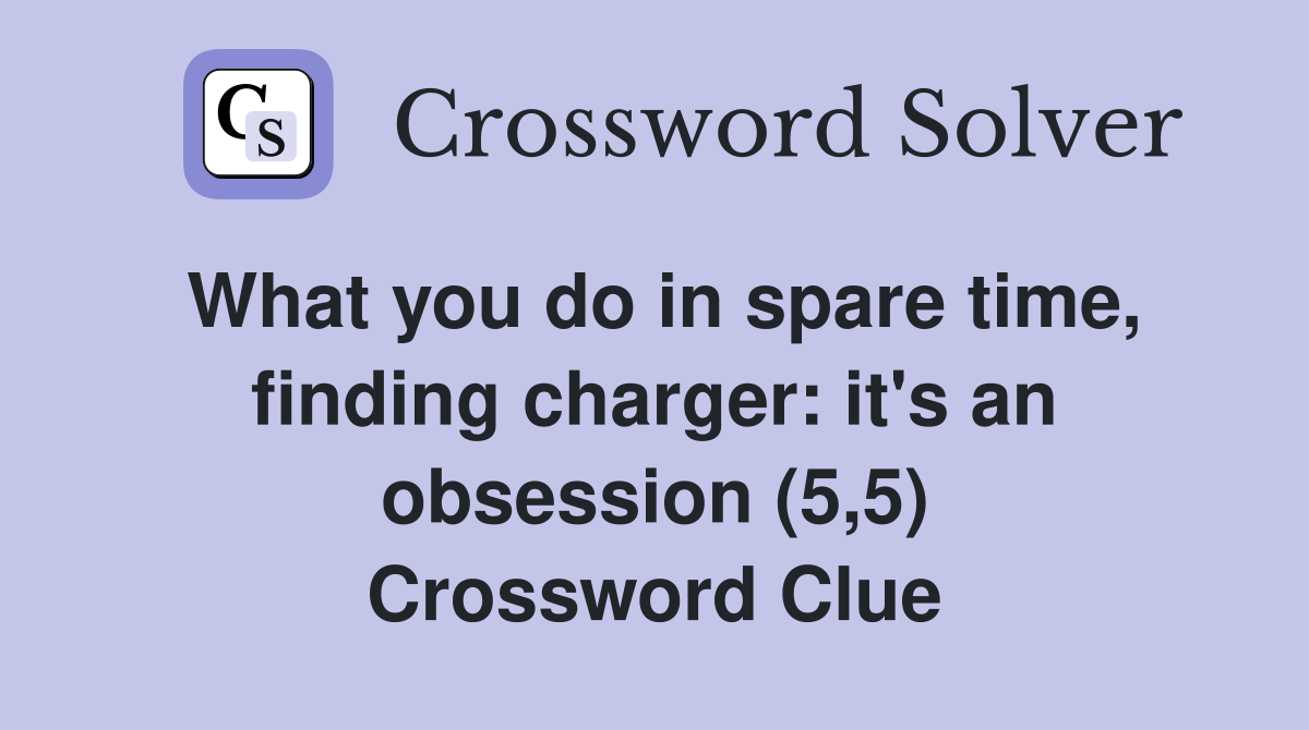 What you do in spare time, finding charger: it's an obsession (5,5) Crossword Clue