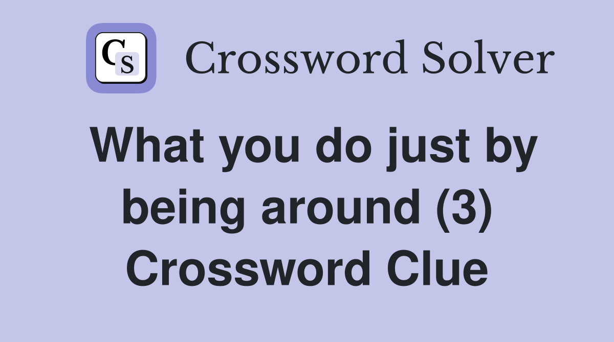 What you do just by being around (3) Crossword Clue
