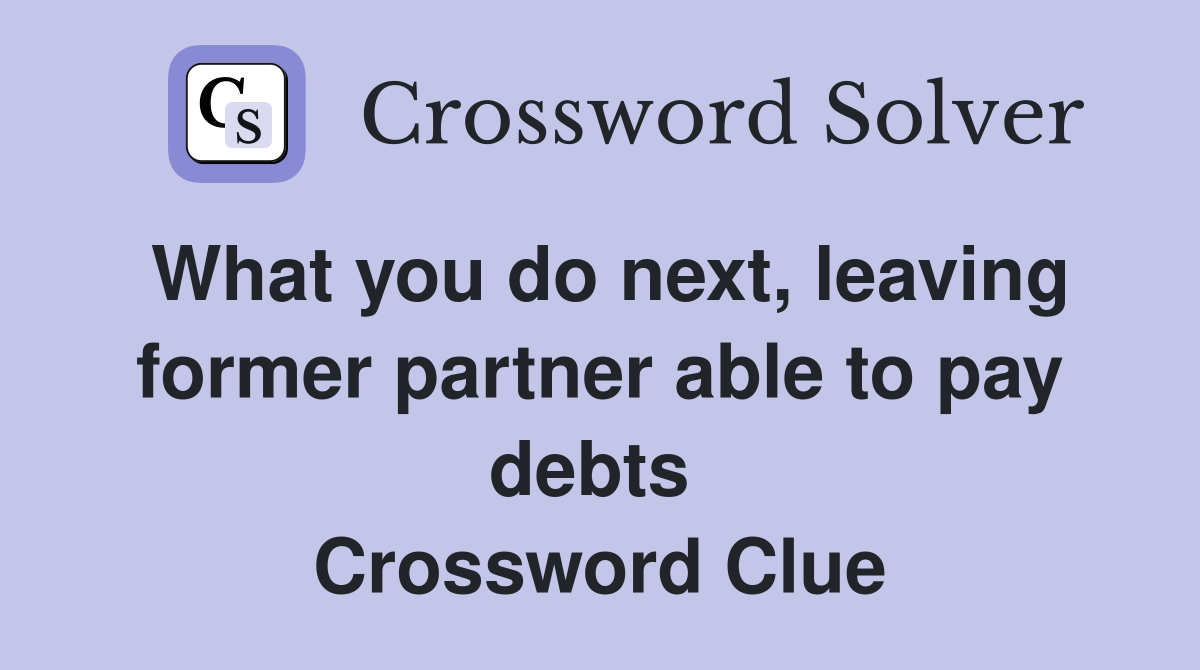 What you do next, leaving former partner able to pay debts  Crossword Clue