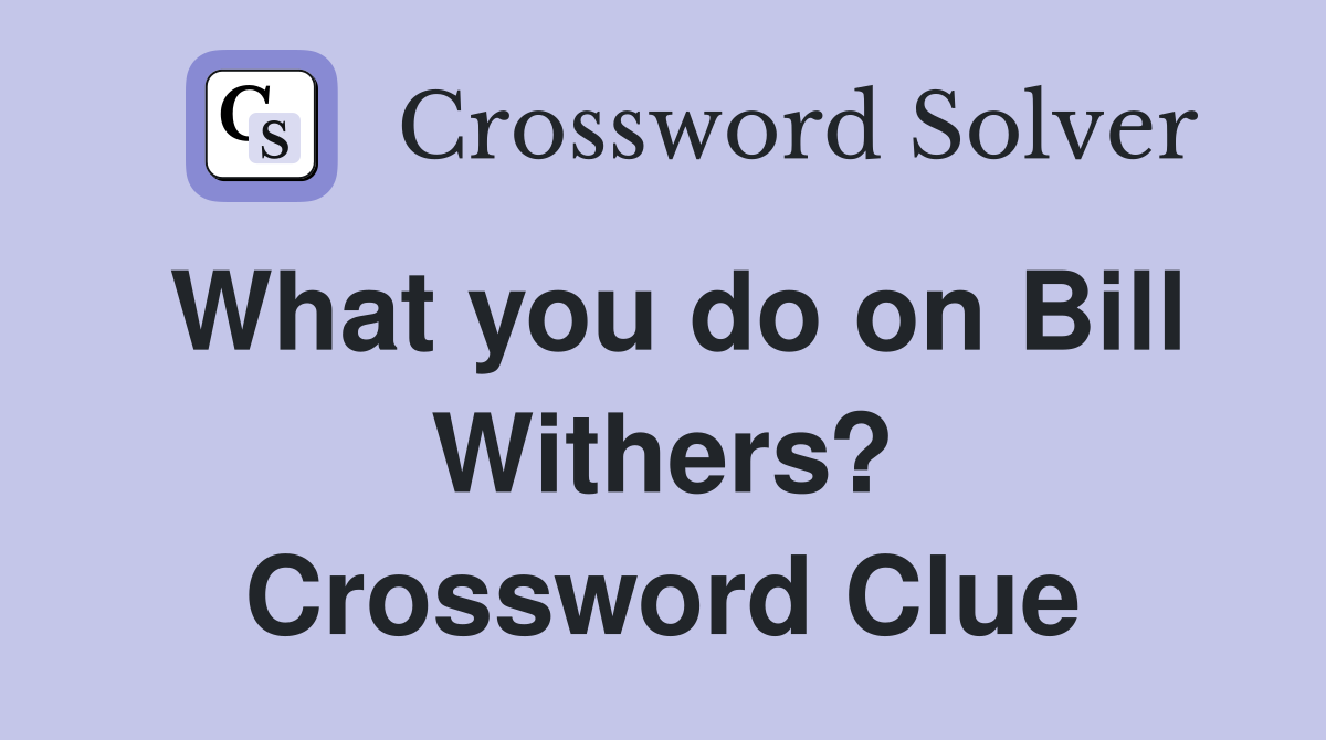 What you do on Bill Withers? Crossword Clue