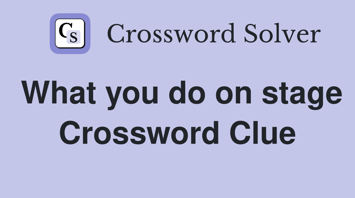 What you do on stage Crossword Clue