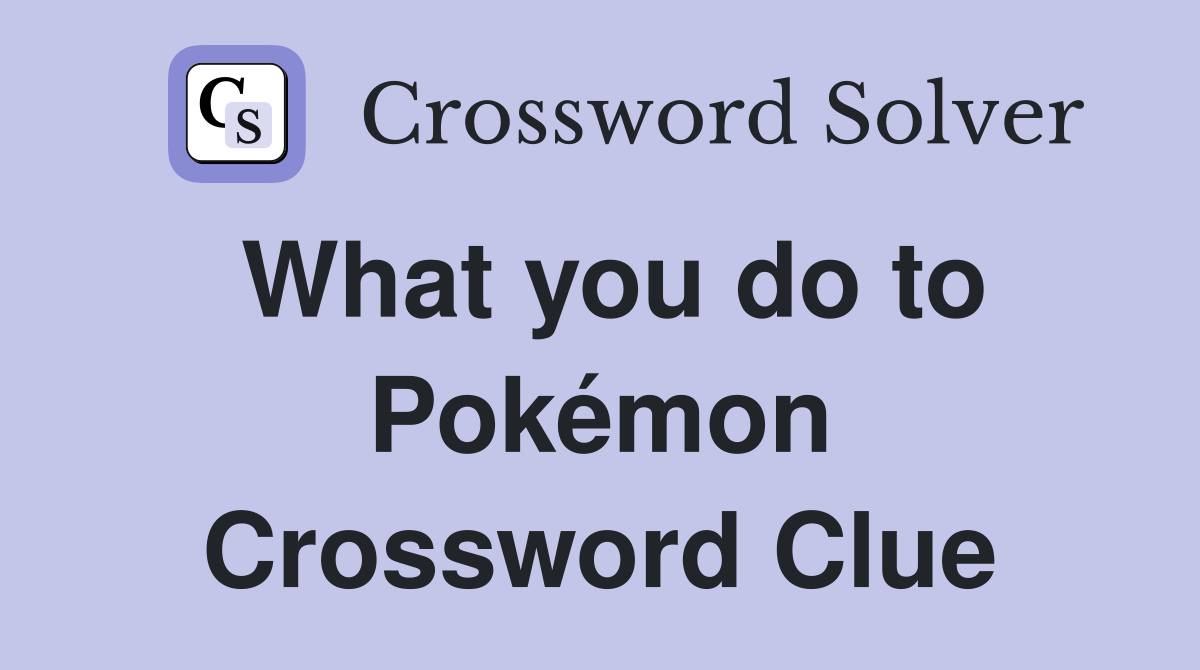 What you do to Pokémon Crossword Clue
