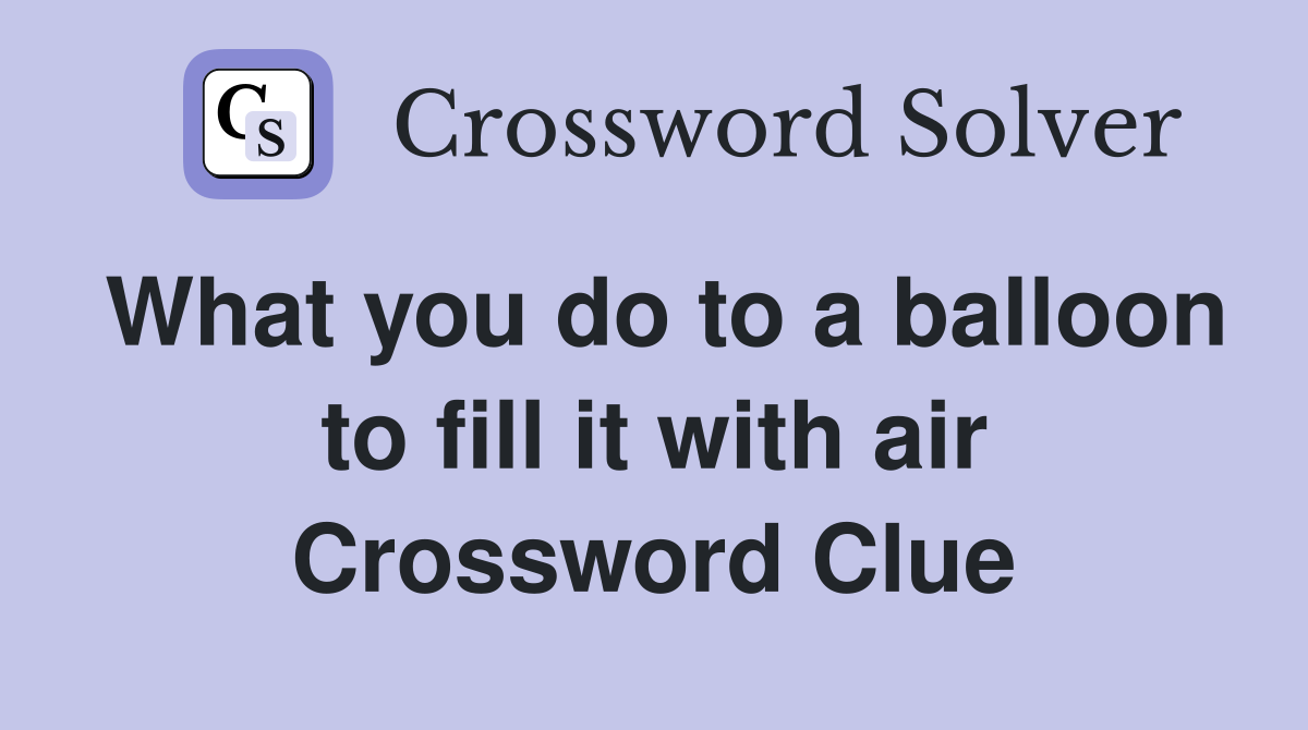 What you do to a balloon to fill it with air Crossword Clue