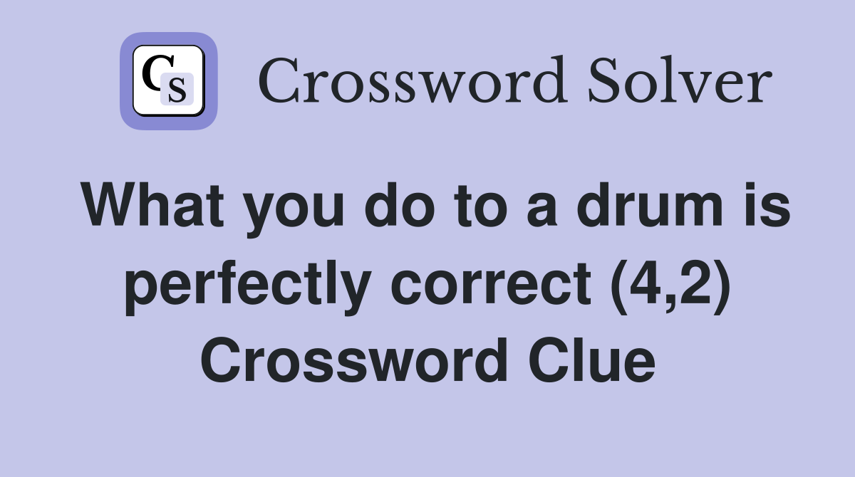 What you do to a drum is perfectly correct (4,2) Crossword Clue