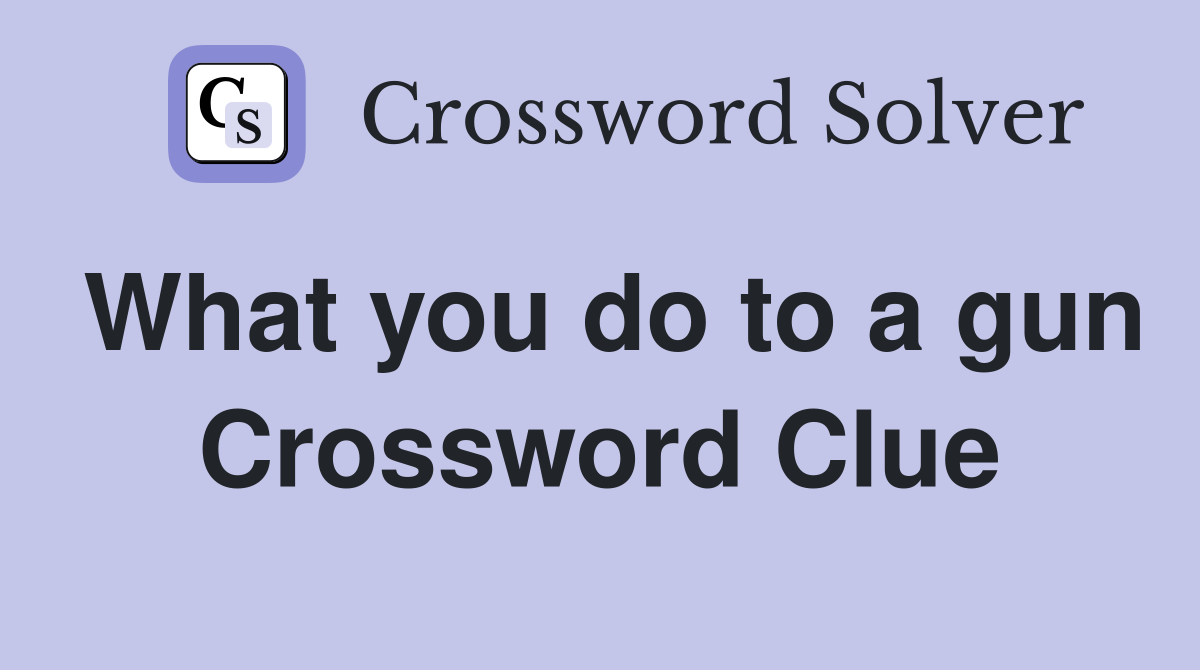 What you do to a gun Crossword Clue