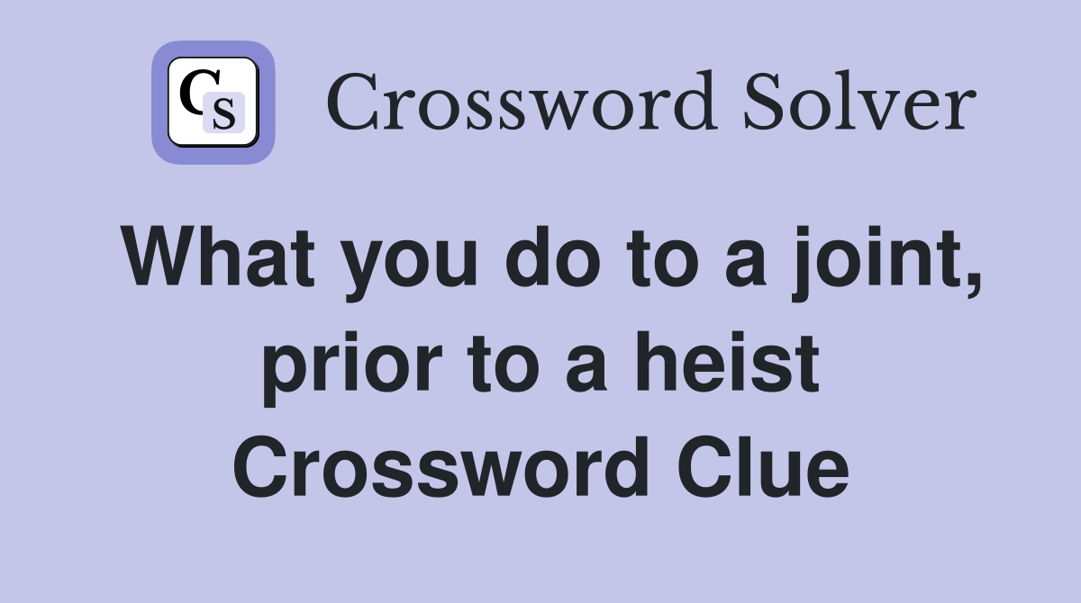 What you do to a joint, prior to a heist Crossword Clue