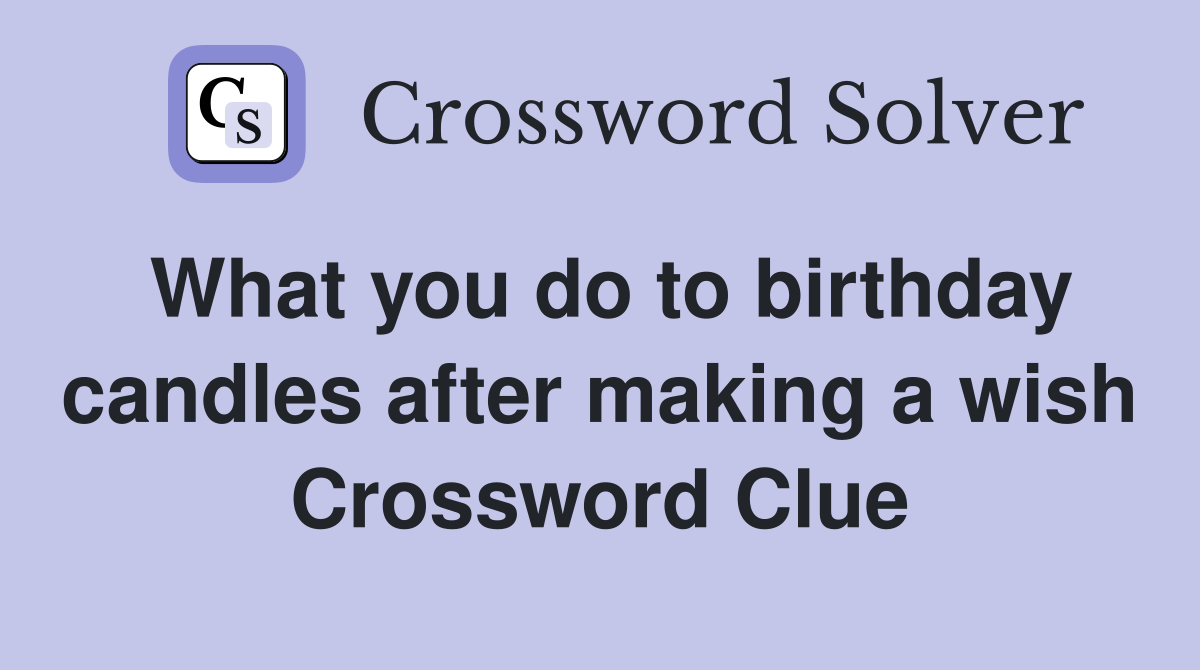 What you do to birthday candles after making a wish Crossword Clue