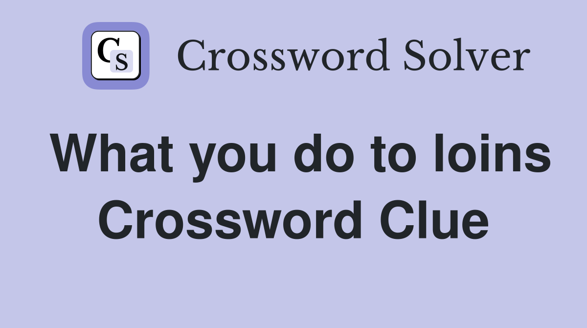 What you do to loins Crossword Clue