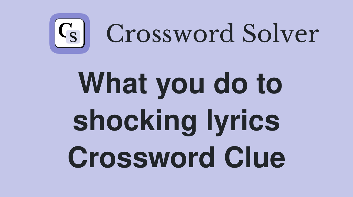 What you do to shocking lyrics Crossword Clue