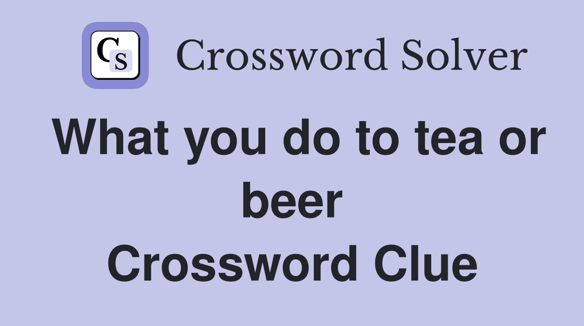 What you do to tea or beer Crossword Clue